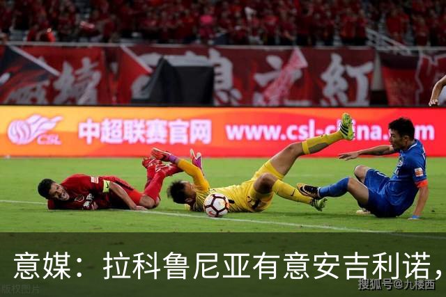 意媒：拉科鲁尼亚有意安吉利诺，球员上赛季因病只为罗马出场9次